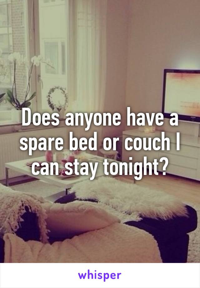 Does anyone have a spare bed or couch I can stay tonight?