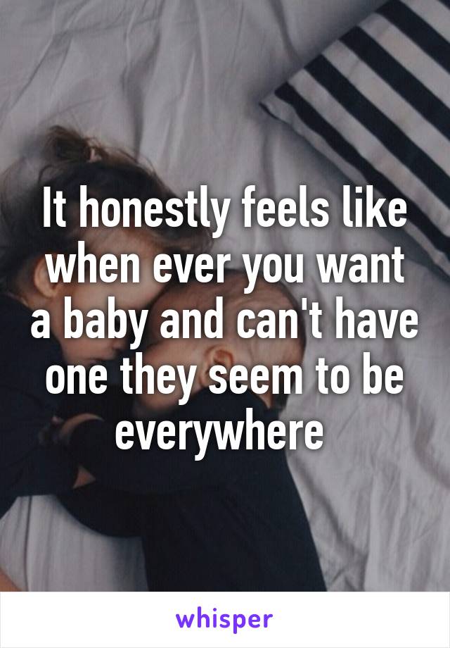 It honestly feels like when ever you want a baby and can't have one they seem to be everywhere 