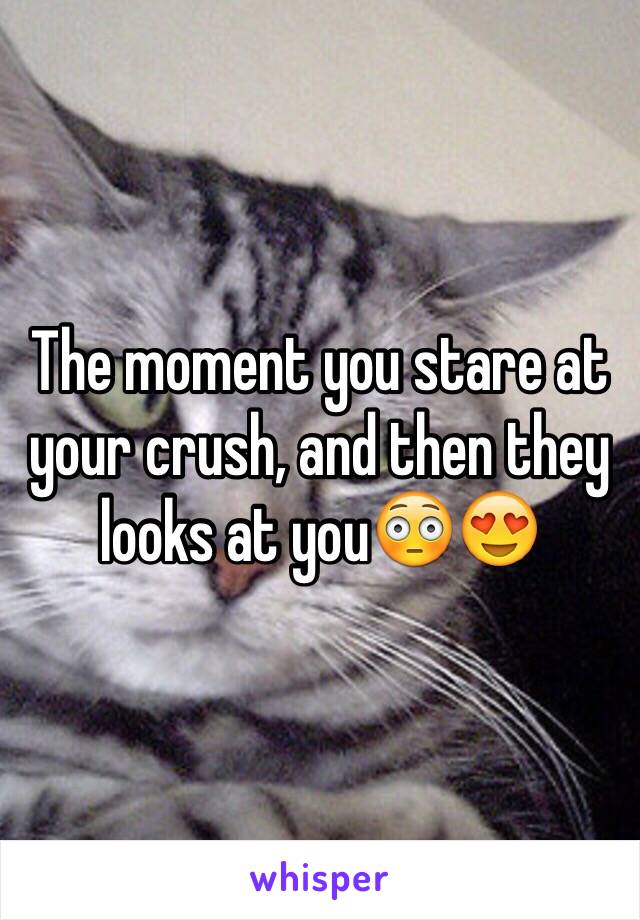 The moment you stare at your crush, and then they looks at you😳😍