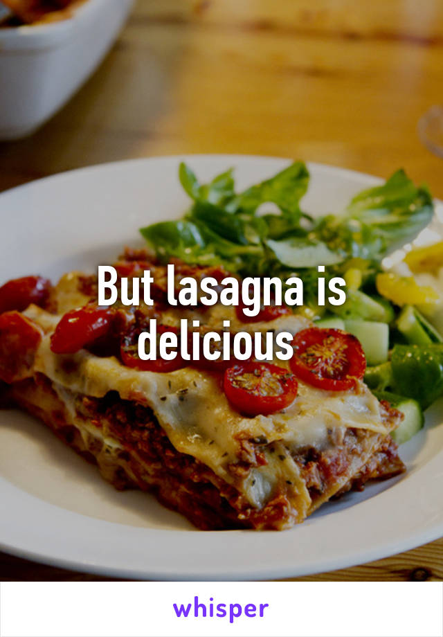 But lasagna is delicious 