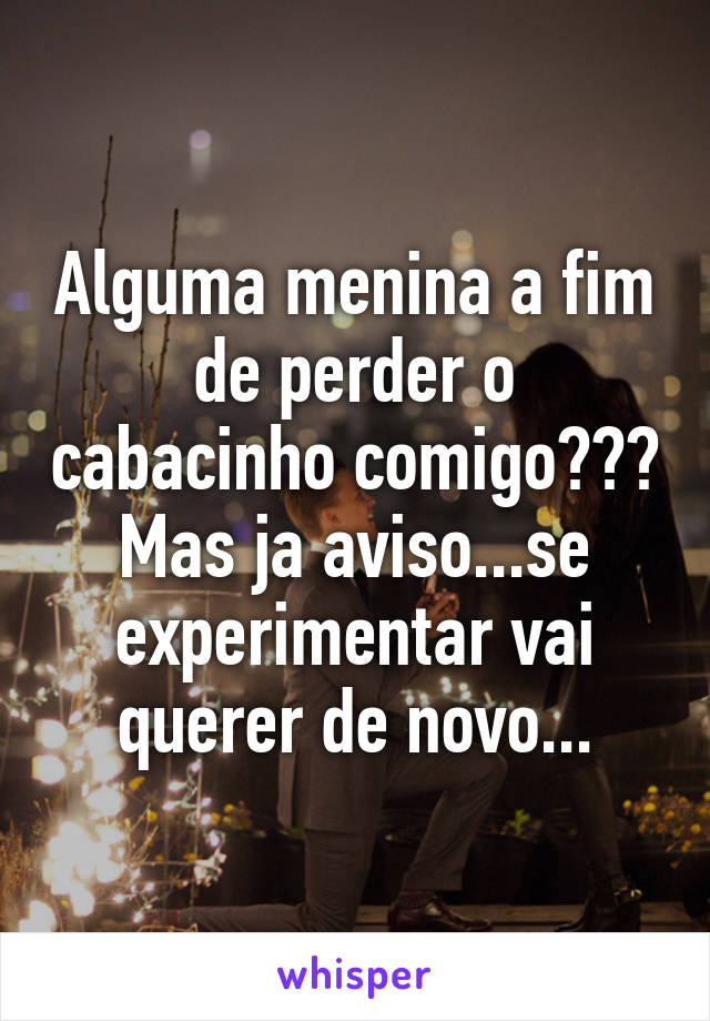 Alguma menina a fim de perder o cabacinho comigo???
Mas ja aviso...se experimentar vai querer de novo...