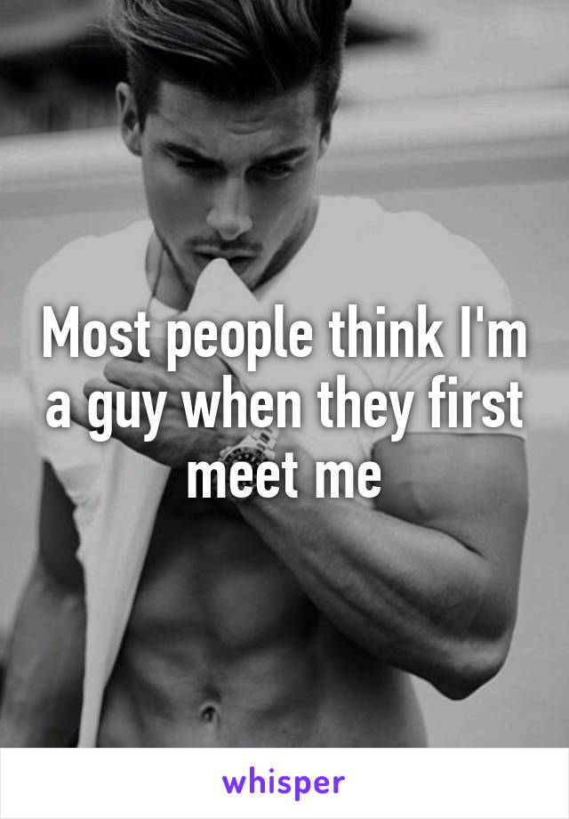 Most people think I'm a guy when they first meet me