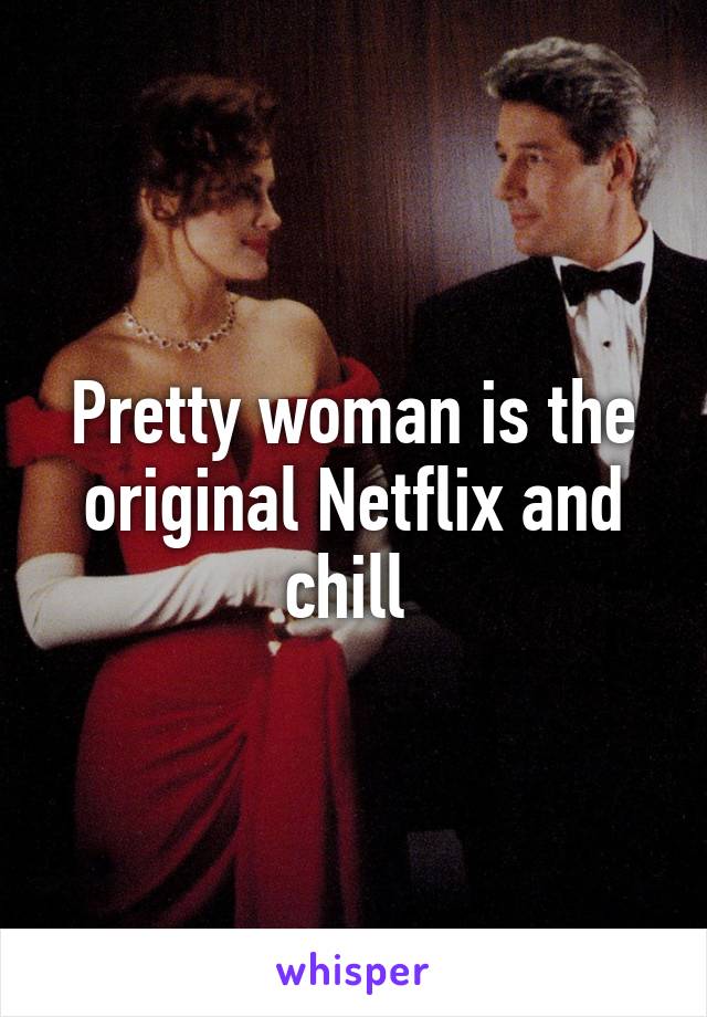 Pretty woman is the original Netflix and chill 