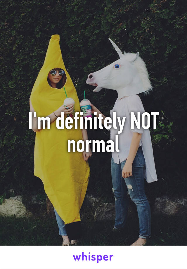 I'm definitely NOT normal