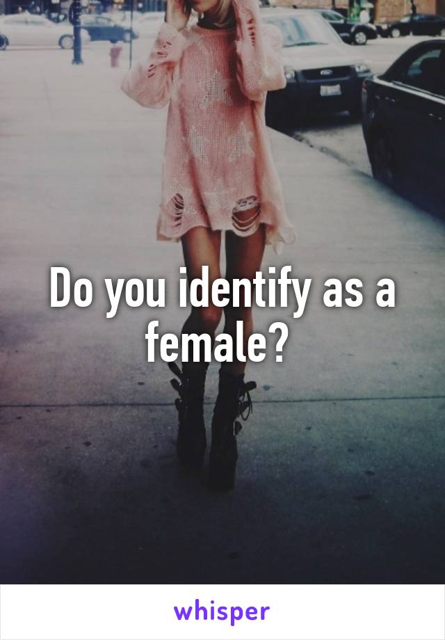 Do you identify as a female? 