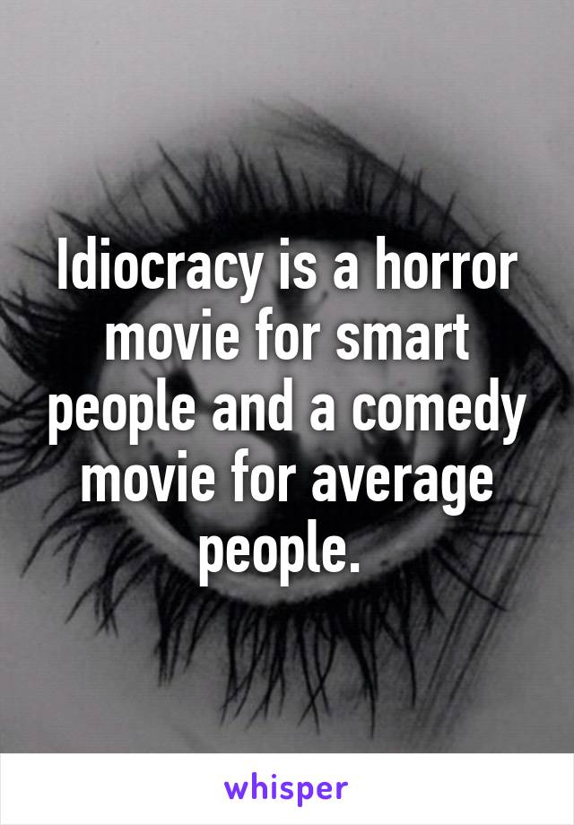 Idiocracy is a horror movie for smart people and a comedy movie for average people. 