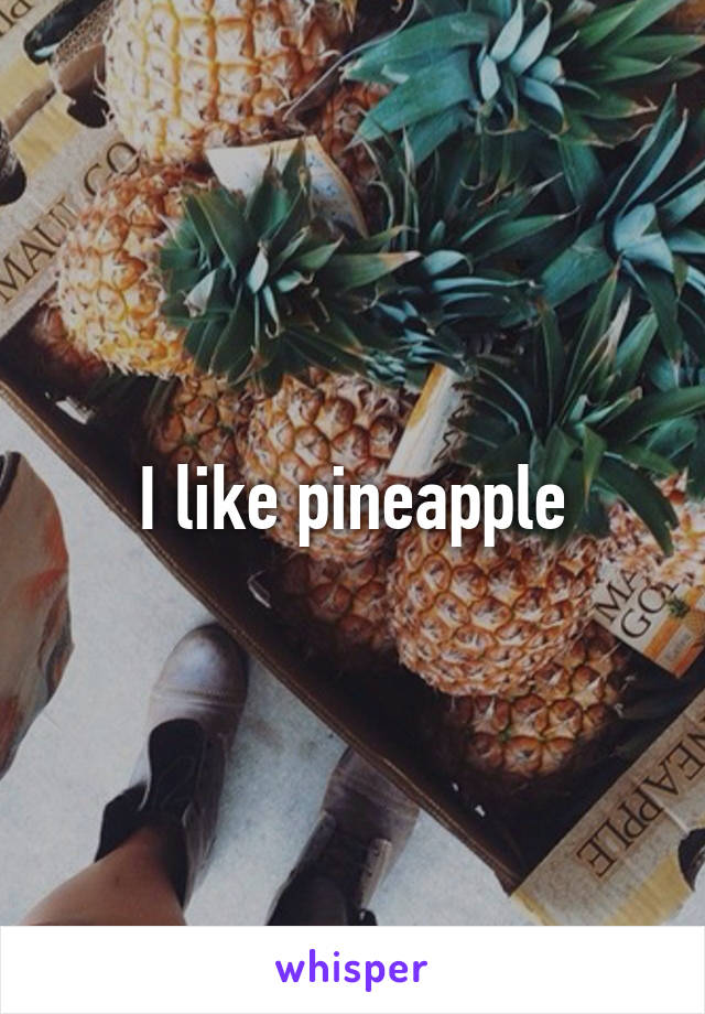 I like pineapple