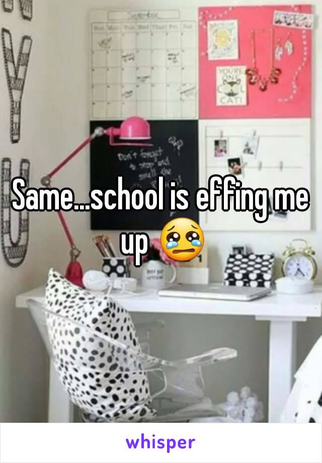 Same...school is effing me up 😢