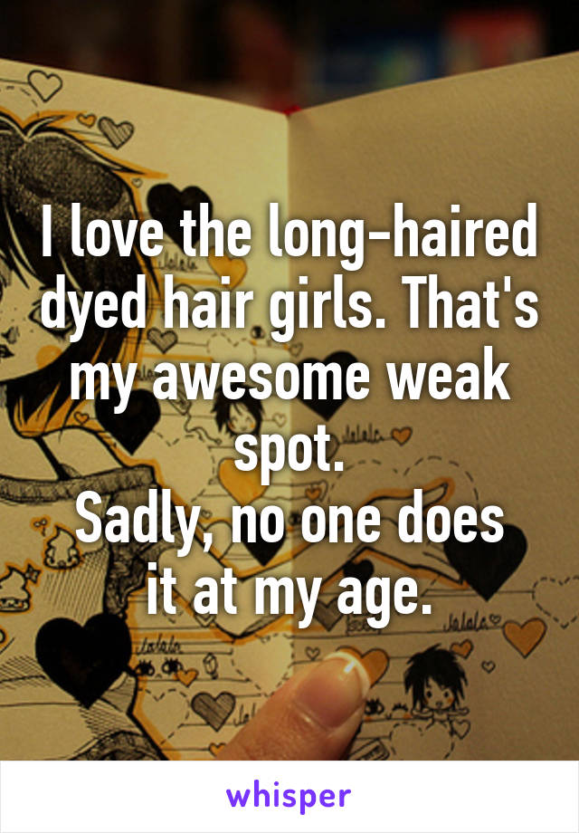 I love the long-haired dyed hair girls. That's my awesome weak spot.
Sadly, no one does it at my age.