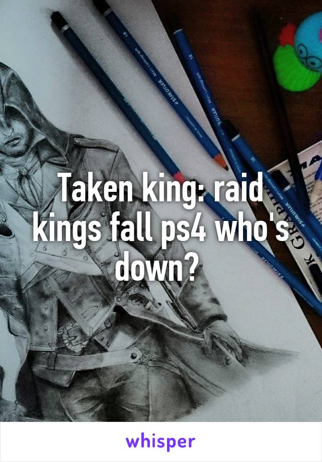 Taken king: raid kings fall ps4 who's down? 