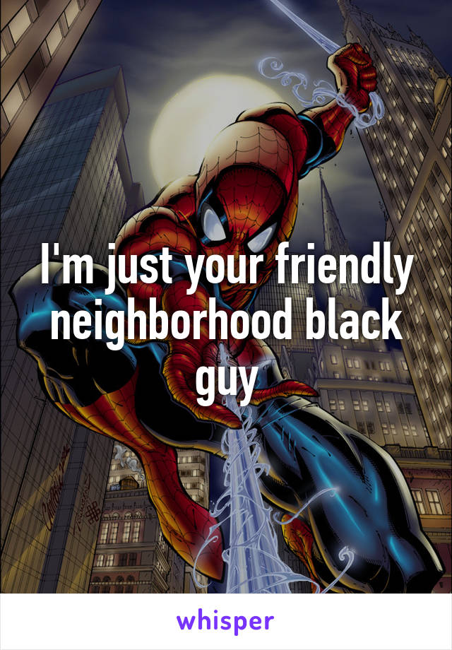 I'm just your friendly neighborhood black guy