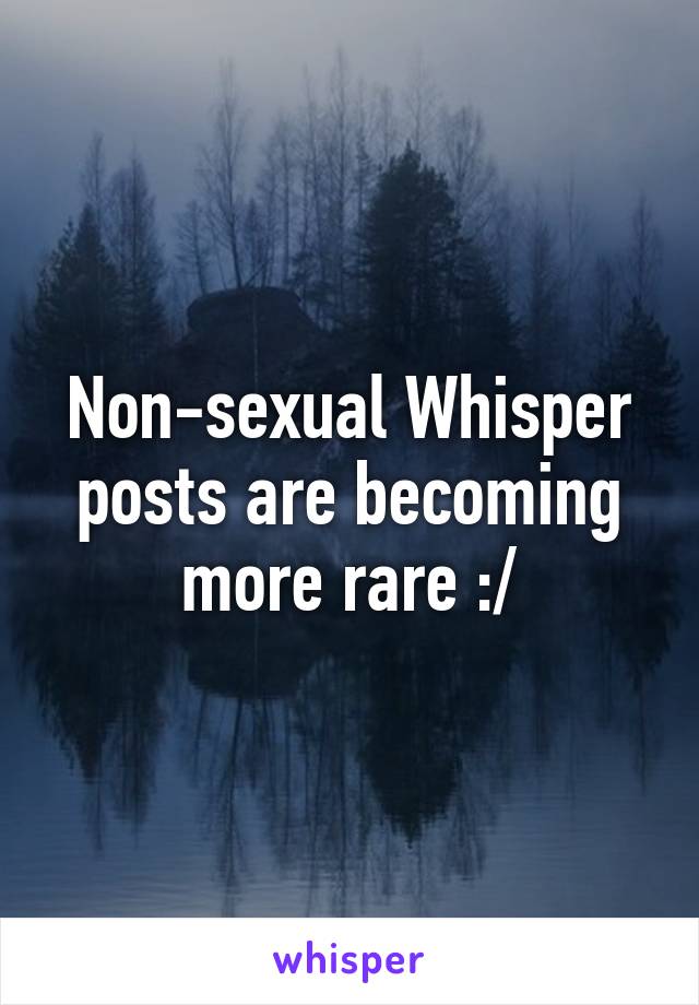 Non-sexual Whisper posts are becoming more rare :/