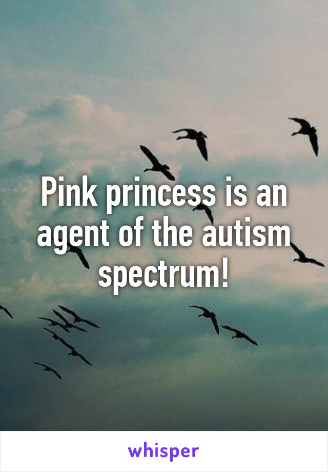 Pink princess is an agent of the autism spectrum!