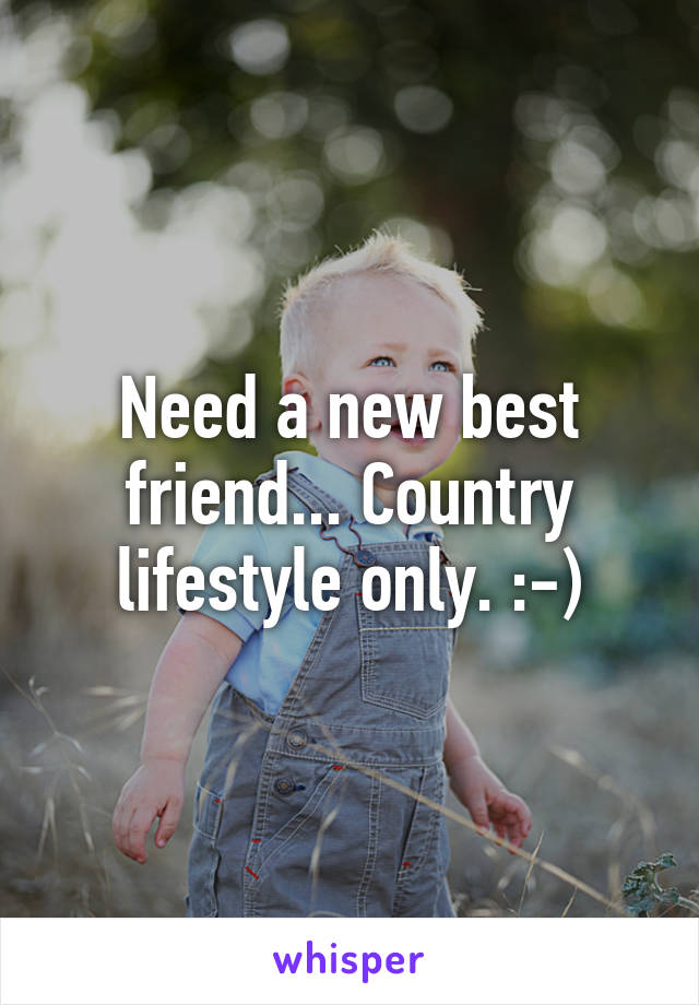 Need a new best friend... Country lifestyle only. :-)