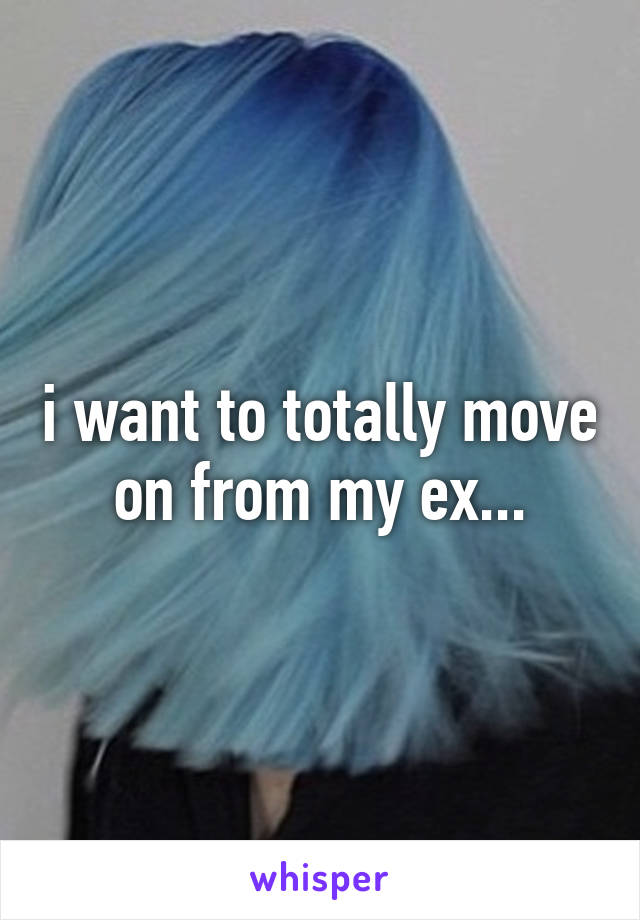 i want to totally move on from my ex...