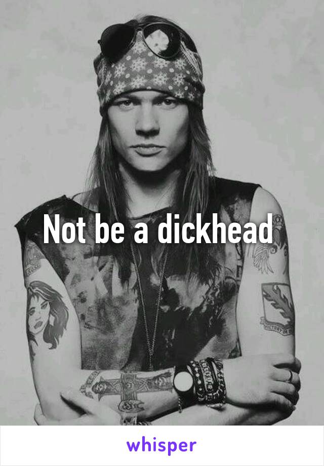 Not be a dickhead 