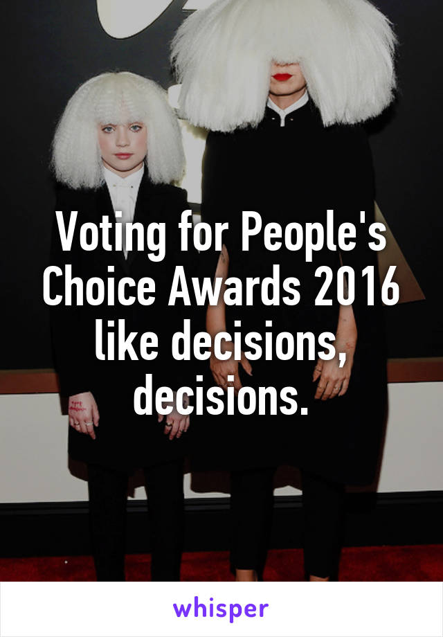 Voting for People's Choice Awards 2016 like decisions, decisions.