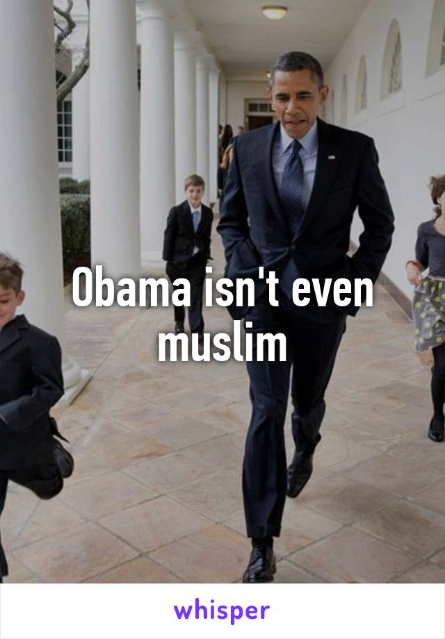 Obama isn't even muslim