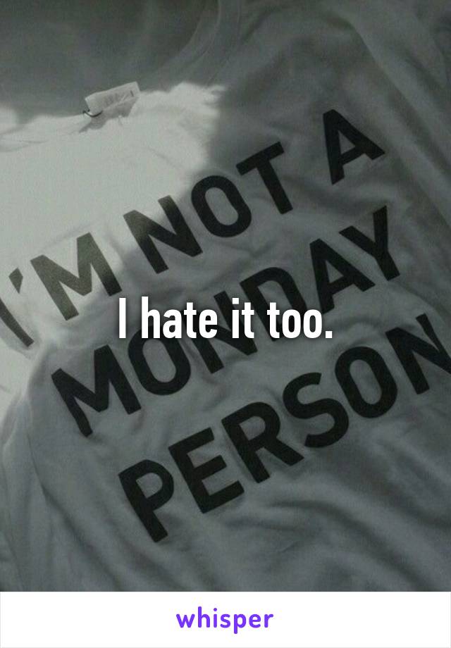 I hate it too.