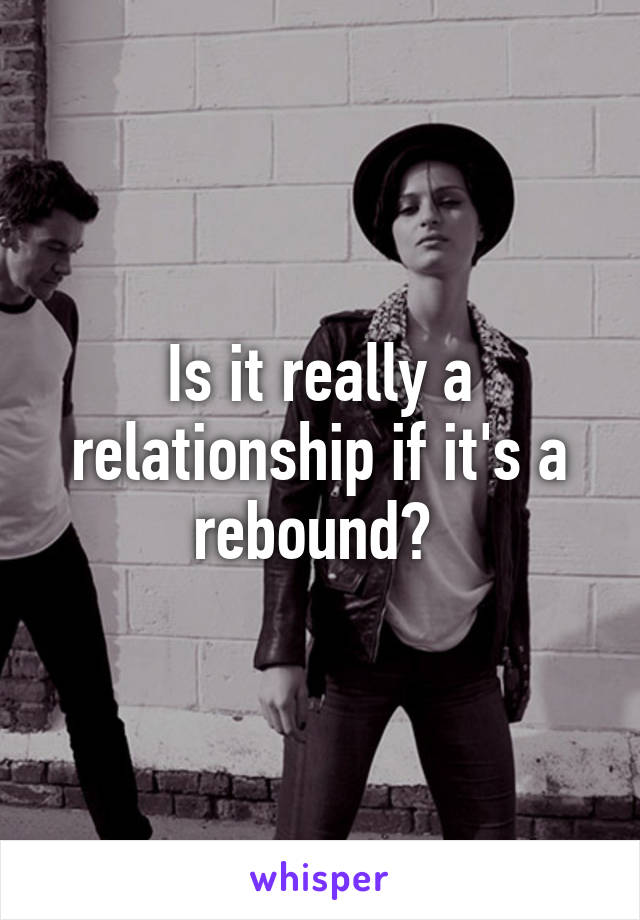 Is it really a relationship if it's a rebound? 