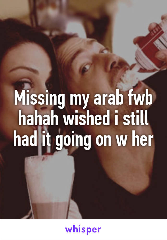 Missing my arab fwb hahah wished i still had it going on w her