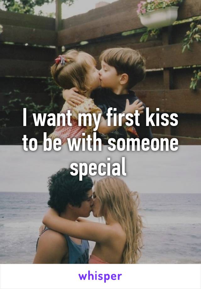 I want my first kiss to be with someone special 