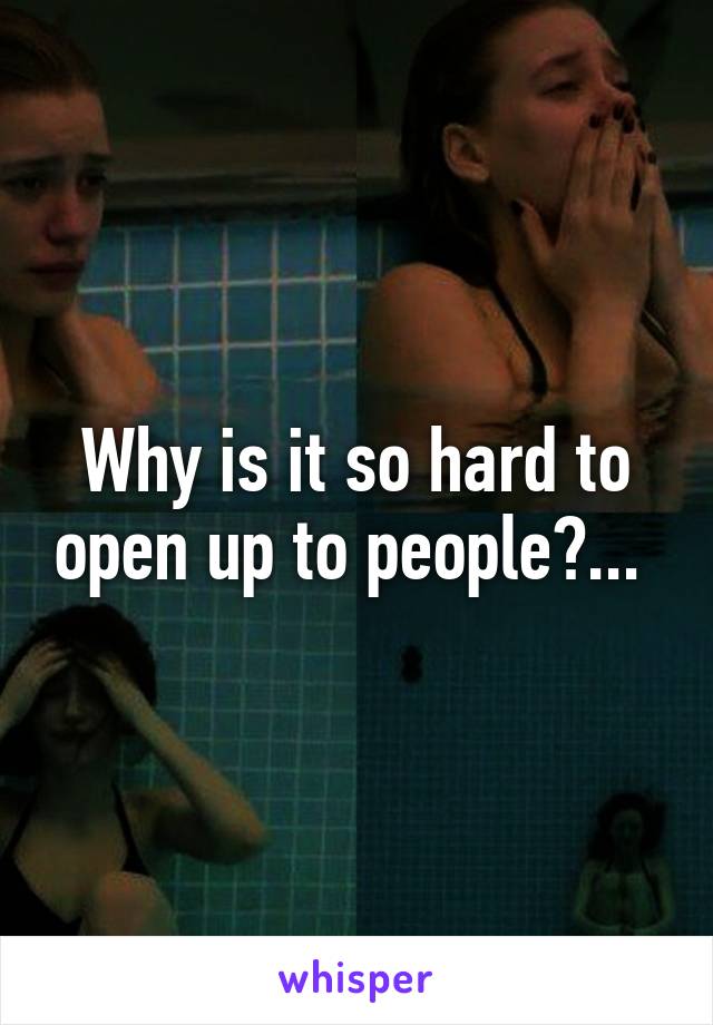 Why is it so hard to open up to people?... 