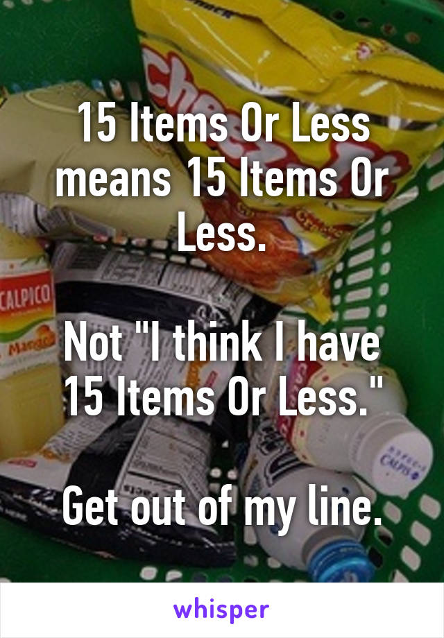 15 Items Or Less means 15 Items Or Less.

Not "I think I have 15 Items Or Less."

Get out of my line.