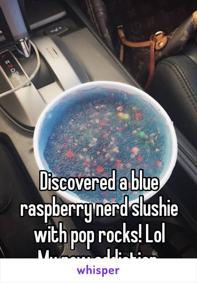 Discovered a blue raspberry nerd slushie with pop rocks! Lol 
My new addiction.