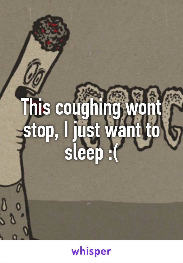 This coughing wont stop, I just want to sleep :(