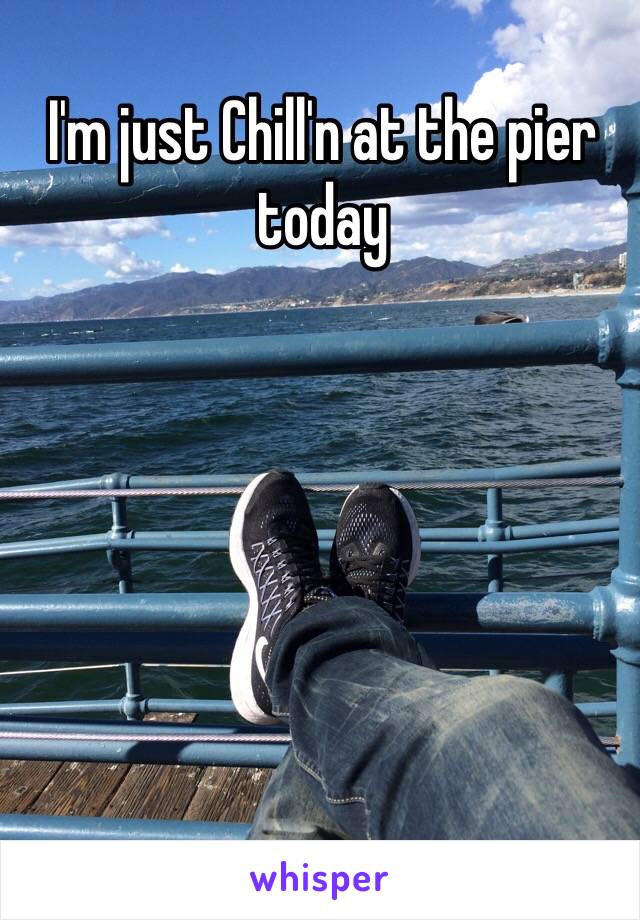 I'm just Chill'n at the pier today 