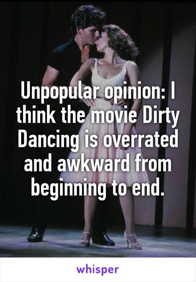 Unpopular opinion: I think the movie Dirty Dancing is overrated and awkward from beginning to end.