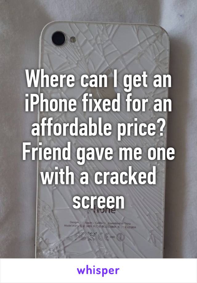 Where can I get an iPhone fixed for an affordable price? Friend gave me one with a cracked screen