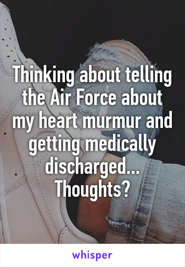 Thinking about telling the Air Force about my heart murmur and getting medically discharged... Thoughts?