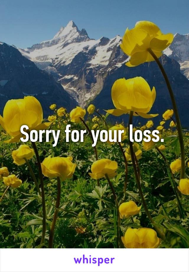 Sorry for your loss. 