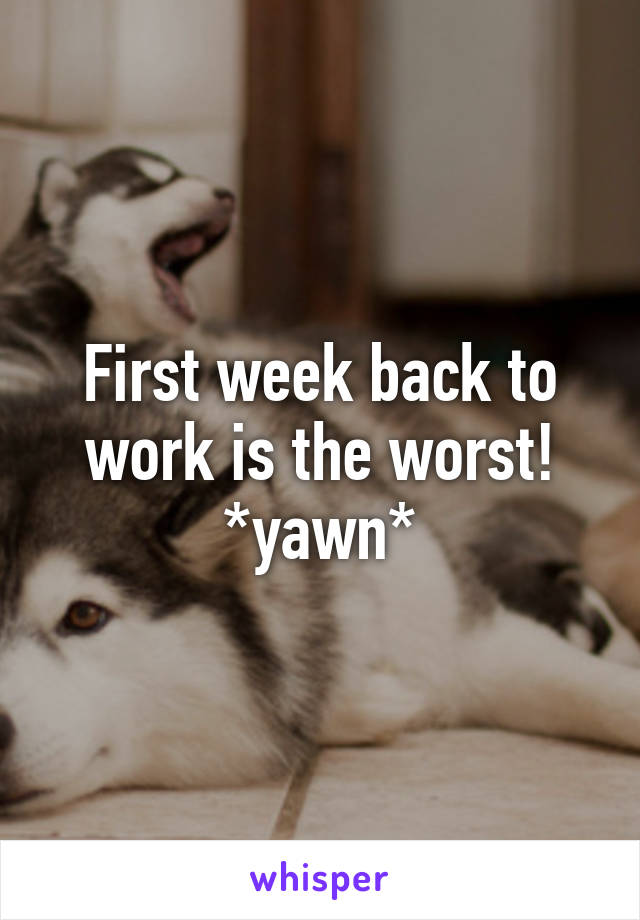 First week back to work is the worst! *yawn*