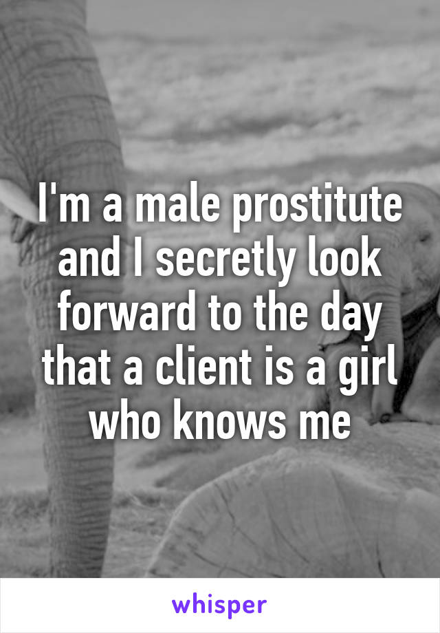 I'm a male prostitute and I secretly look forward to the day that a client is a girl who knows me