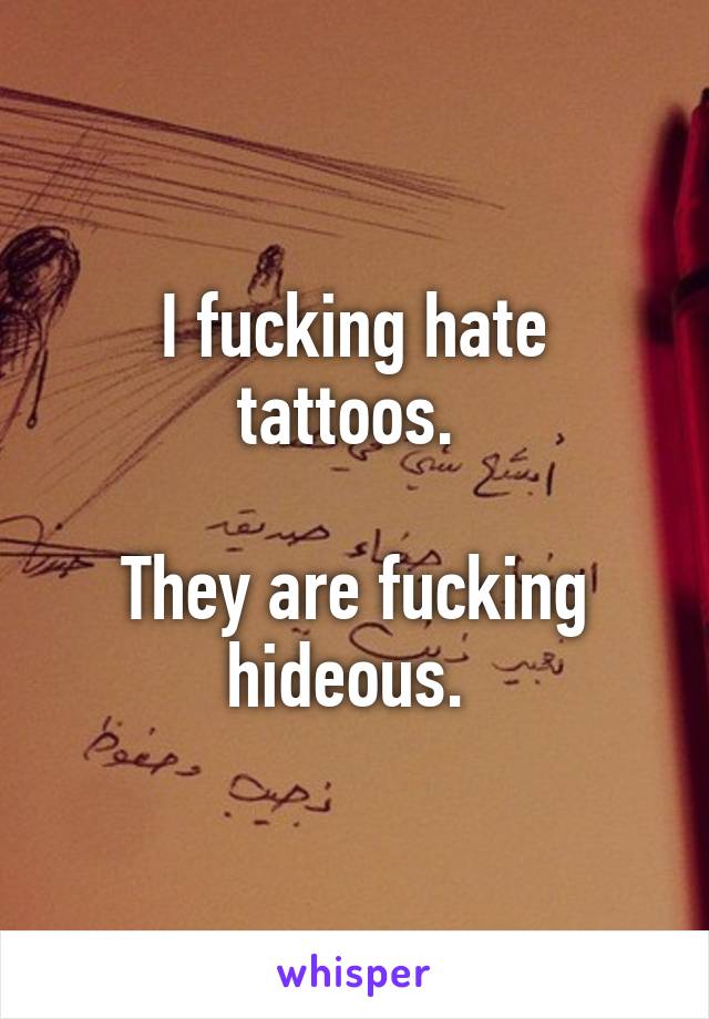 I fucking hate tattoos. 

They are fucking hideous. 