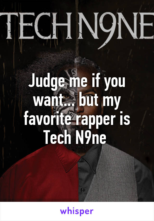 Judge me if you want... but my favorite rapper is Tech N9ne 