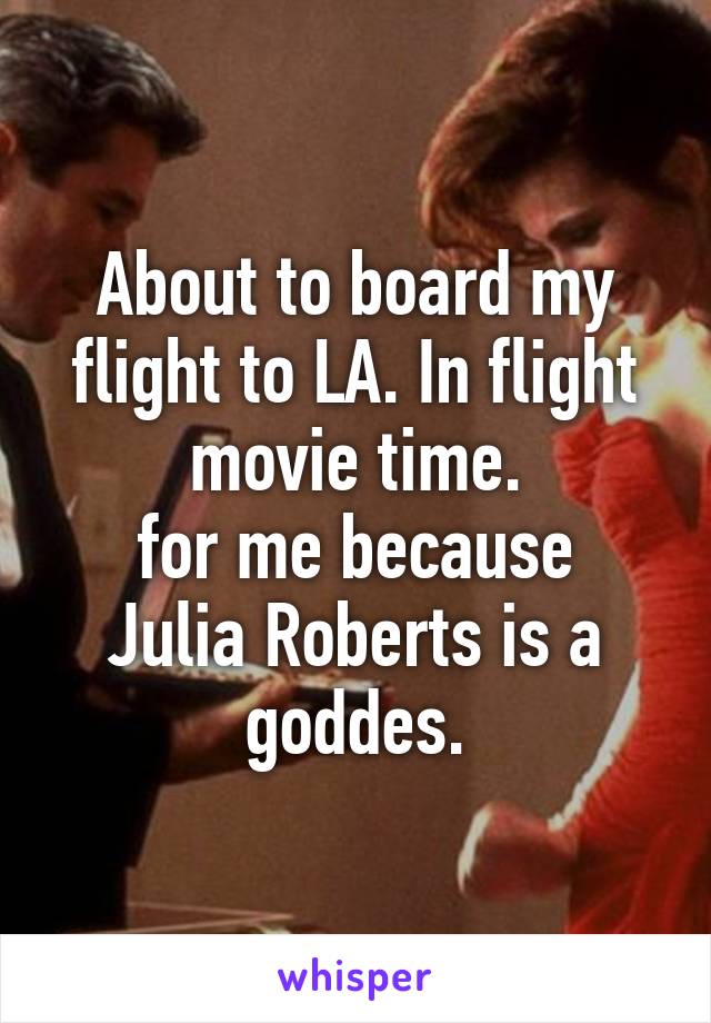 About to board my flight to LA. In flight movie time.
for me because Julia Roberts is a goddes.