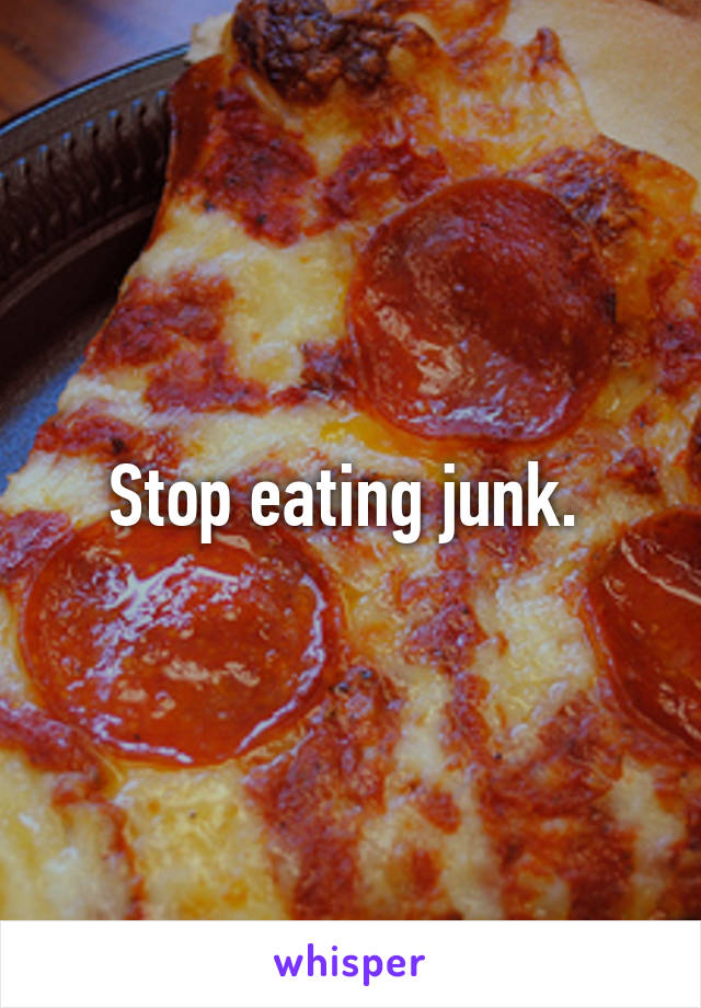 Stop eating junk. 