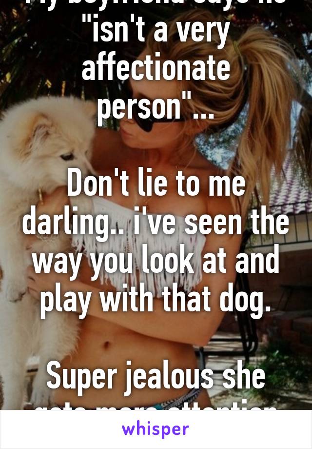 My boyfriend says he "isn't a very affectionate person"...

Don't lie to me darling.. i've seen the way you look at and play with that dog.

Super jealous she gets more attention than me.