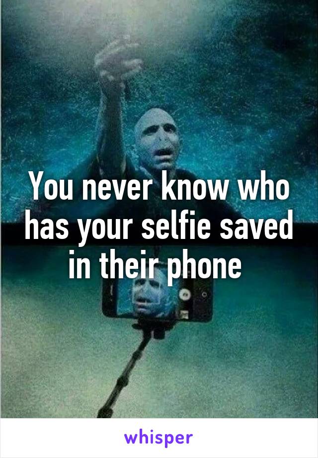 You never know who has your selfie saved in their phone 