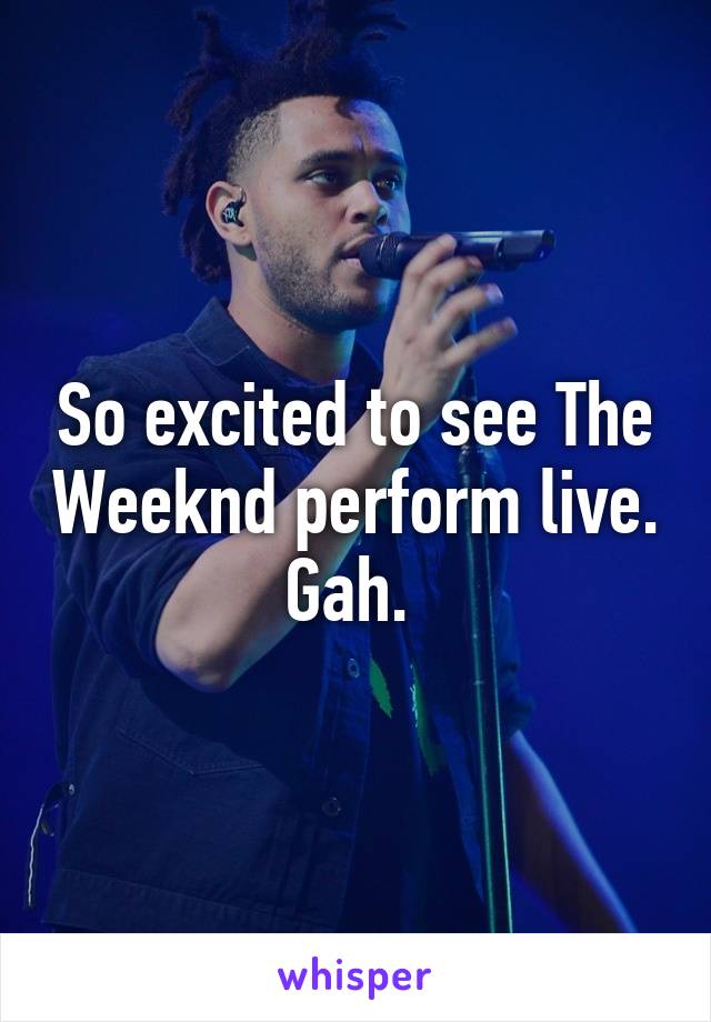 So excited to see The Weeknd perform live. Gah. 