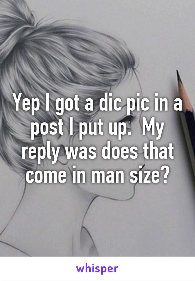 Yep I got a dic pic in a post I put up.  My reply was does that come in man size?