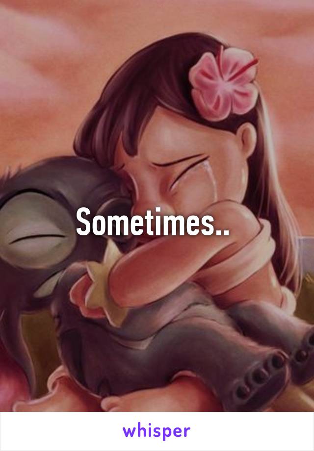 Sometimes.. 