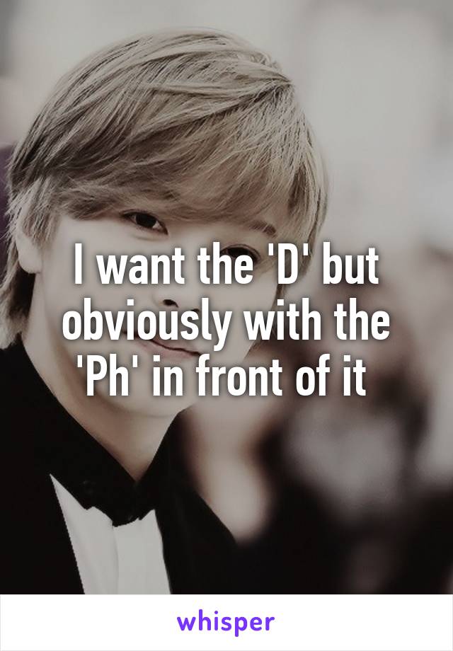 I want the 'D' but obviously with the 'Ph' in front of it 