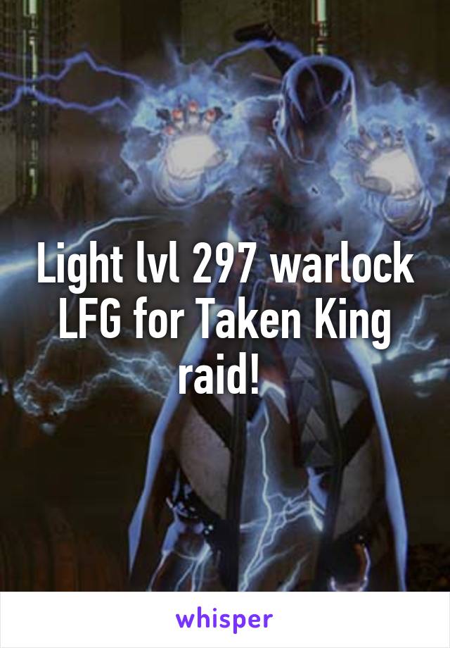 Light lvl 297 warlock LFG for Taken King raid! 