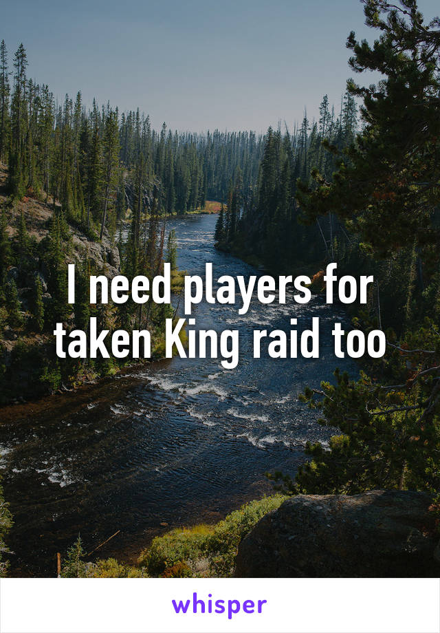 I need players for taken King raid too