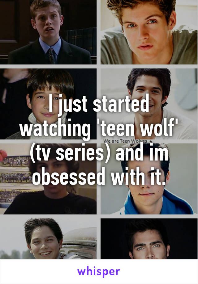 I just started watching 'teen wolf' (tv series) and im obsessed with it.